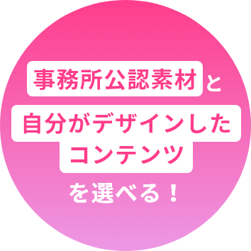 事務所公認素材と自分が作ったコンテンツを選べる!